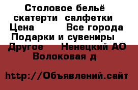 Столовое бельё, скатерти, салфетки › Цена ­ 100 - Все города Подарки и сувениры » Другое   . Ненецкий АО,Волоковая д.